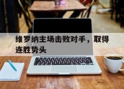 华体会官网活动-包含维罗纳主场击败对手，取得连胜势头的词条